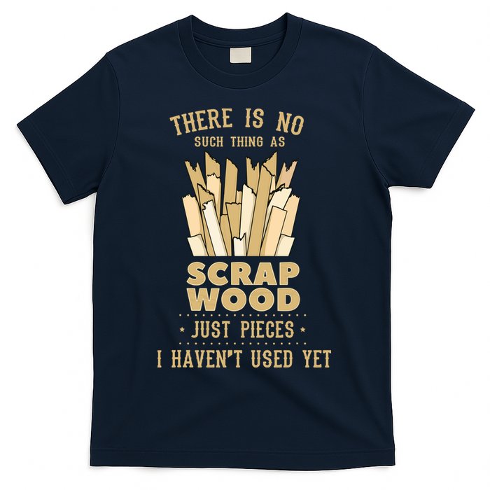 There Is No Scrap Wood Woodworking Woodworker Carpenter T-Shirt