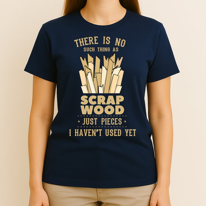 There Is No Scrap Wood Woodworking Woodworker Carpenter T-Shirt