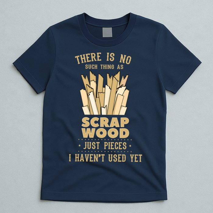 There Is No Scrap Wood Woodworking Woodworker Carpenter T-Shirt