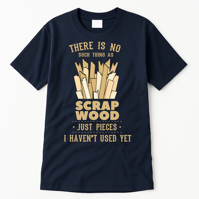 There Is No Scrap Wood Woodworking Woodworker Carpenter Tall T-Shirt