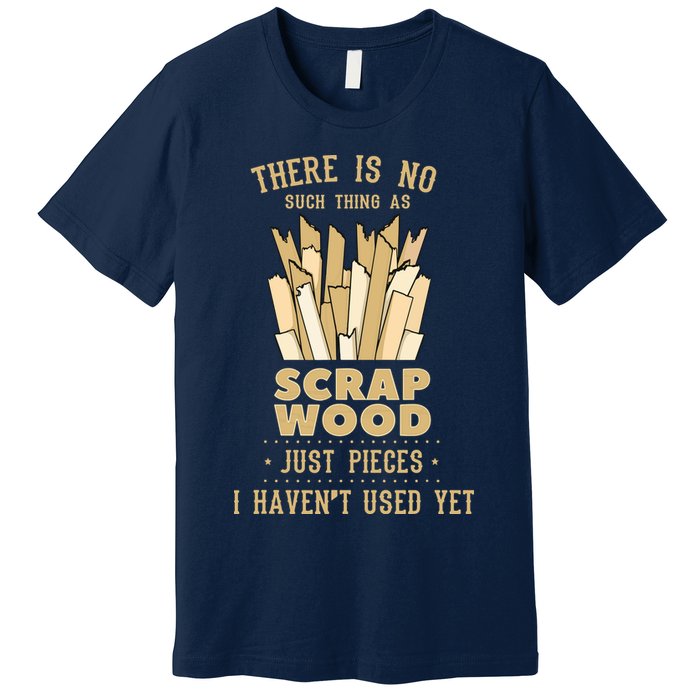 There Is No Scrap Wood Woodworking Woodworker Carpenter Premium T-Shirt