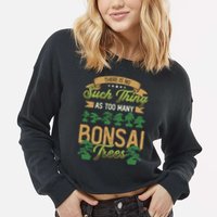 There Is No Such Thing As Too Y Bonsai Trees Gift Cropped Pullover Crew