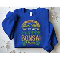 There Is No Such Thing As Too Y Bonsai Trees Gift Sweatshirt