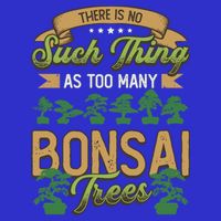 There Is No Such Thing As Too Y Bonsai Trees Gift T-Shirt