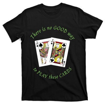 There Is No Good Way To Play These Cards T-Shirt