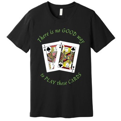 There Is No Good Way To Play These Cards Premium T-Shirt