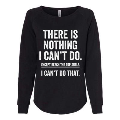 There Is Nothing I Cant Do Except Reach The Top Shelf Funny Sarcastic Womens California Wash Sweatshirt