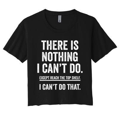 There Is Nothing I Cant Do Except Reach The Top Shelf Funny Sarcastic Women's Crop Top Tee