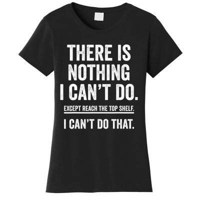 There Is Nothing I Cant Do Except Reach The Top Shelf Funny Sarcastic Women's T-Shirt