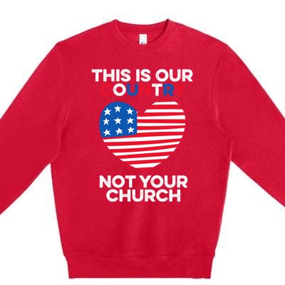 This Is Our Country Not Your Church America Usa Freedom Free Gift Premium Crewneck Sweatshirt