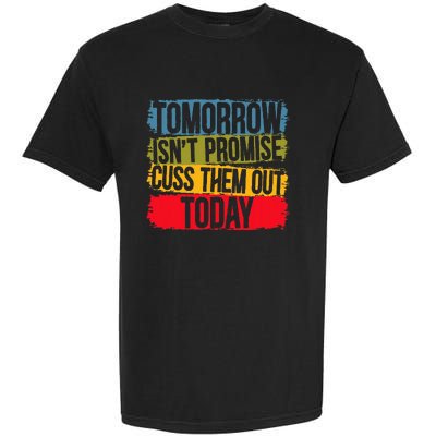 Tomorrow Isnt Promised Cuss Them Out Today For A Sarcasm Garment-Dyed Heavyweight T-Shirt