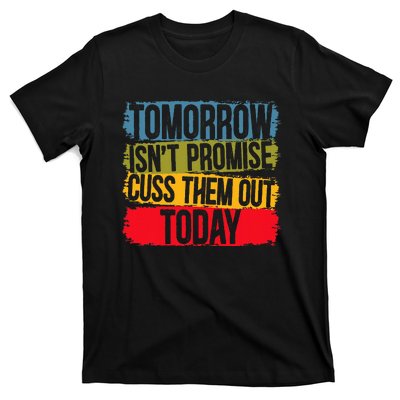 Tomorrow Isnt Promised Cuss Them Out Today For A Sarcasm T-Shirt