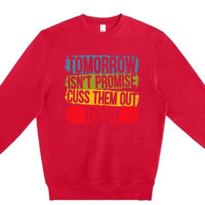 Tomorrow Isnt Promised Cuss Them Out Today For A Sarcasm Premium Crewneck Sweatshirt