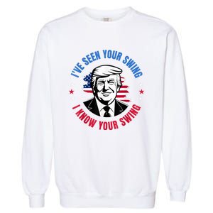 Trump IVe Seen Your Swing I Know Your Swing Funny Election Garment-Dyed Sweatshirt