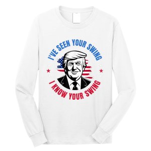 Trump IVe Seen Your Swing I Know Your Swing Funny Election Long Sleeve Shirt