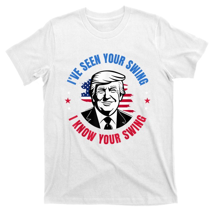 Trump IVe Seen Your Swing I Know Your Swing Funny Election T-Shirt