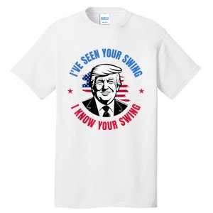 Trump IVe Seen Your Swing I Know Your Swing Funny Election Tall T-Shirt