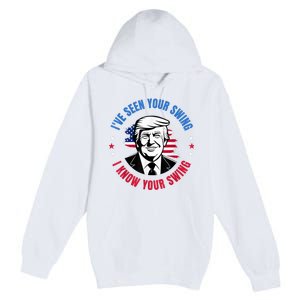 Trump IVe Seen Your Swing I Know Your Swing Funny Election Premium Pullover Hoodie