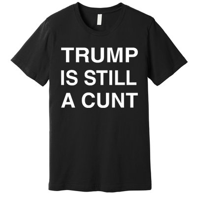 Trump Is Still A Cunt Premium T-Shirt