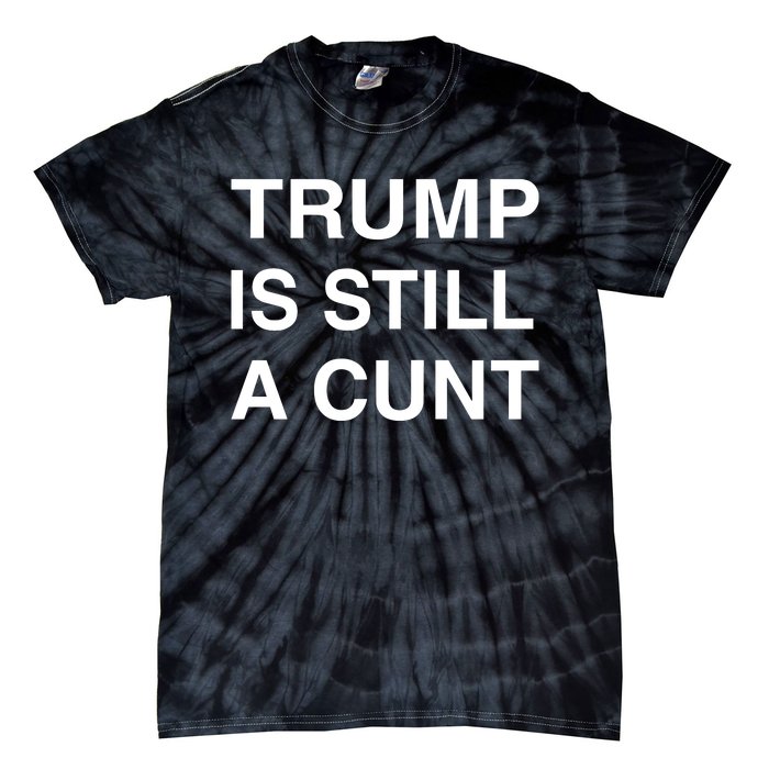 Trump Is Still A Cunt Tie-Dye T-Shirt