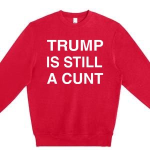 Trump Is Still A Cunt Premium Crewneck Sweatshirt