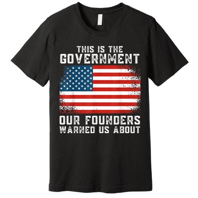 This Is The Government Our Founders Warned Us About Premium T-Shirt