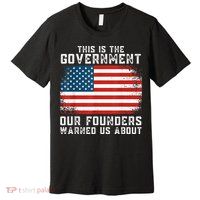 This Is The Government Our Founders Warned Us About Premium T-Shirt