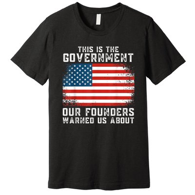 This Is The Government Our Founders Warned Us About Premium T-Shirt