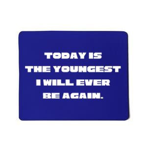 Today Is The Youngest I Will Ever Be Again Gift Mousepad