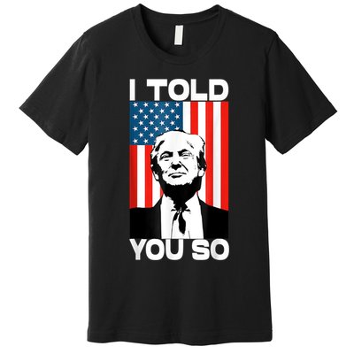 Trump I Told You So Funny America Flag Patriot I Told You So Premium T-Shirt