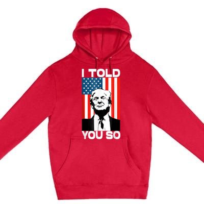 Trump I Told You So Funny America Flag Patriot I Told You So Premium Pullover Hoodie