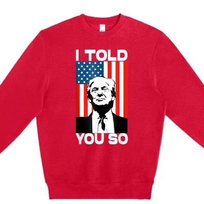 Trump I Told You So Funny America Flag Patriot I Told You So Premium Crewneck Sweatshirt