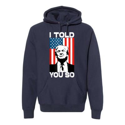 Trump I Told You So Funny America Flag Patriot I Told You So Premium Hoodie