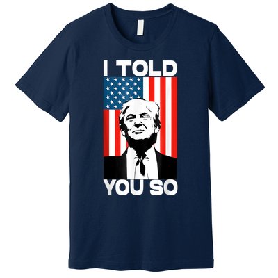 Trump I Told You So Funny America Flag Patriot I Told You So Premium T-Shirt