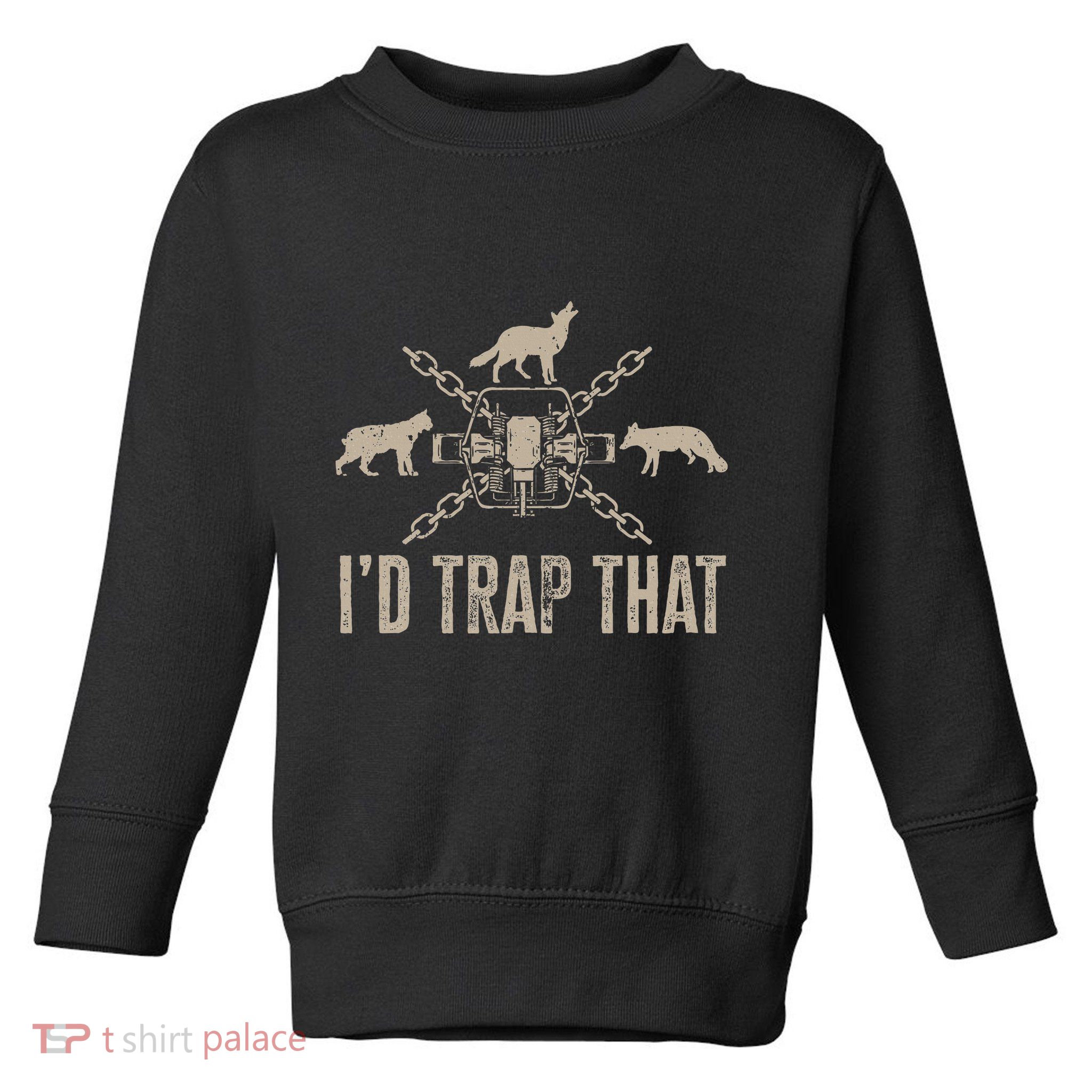 Trapping I'd Trap That Trap Hunting  Toddler Sweatshirt