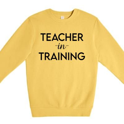 Teacher In Training Funny Gift For School Adults Education Funny Gift Premium Crewneck Sweatshirt