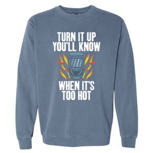 Turn It Up You Will Know When Its Too Hot Funny Welding Funny Gift Garment-Dyed Sweatshirt