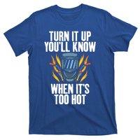 Turn It Up You Will Know When Its Too Hot Funny Welding Funny Gift T-Shirt