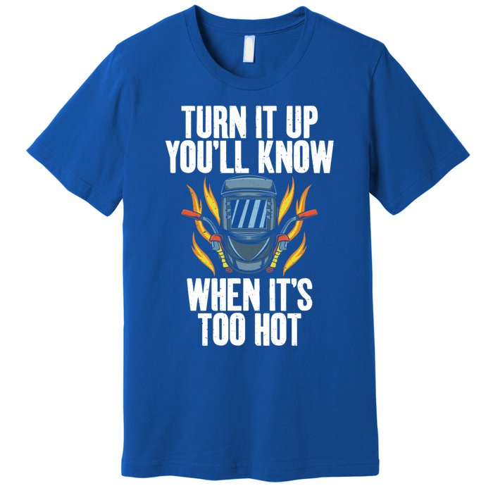 Turn It Up You Will Know When Its Too Hot Funny Welding Funny Gift Premium T-Shirt