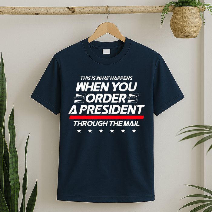 This Is What Happens When You Order A President Through Mail T-Shirt