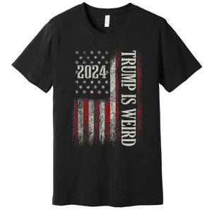 Trump Is Weird Funny Trump Is Weird Saying Flag 2024 Premium T-Shirt