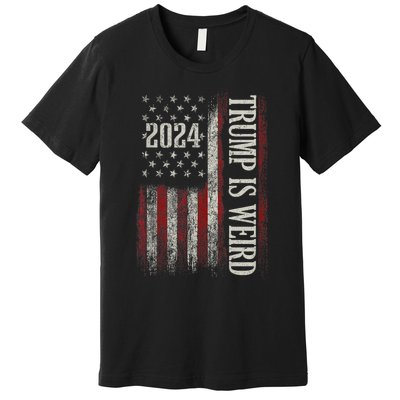 Trump Is Weird Funny Trump Is Weird Saying Flag 2024 Premium T-Shirt