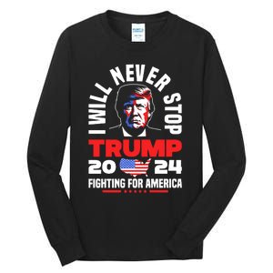 Trump I Will Never Stop 2024 Fighting For America Tall Long Sleeve T-Shirt