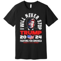 Trump I Will Never Stop 2024 Fighting For America Premium T-Shirt