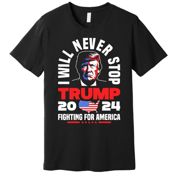 Trump I Will Never Stop 2024 Fighting For America Premium T-Shirt