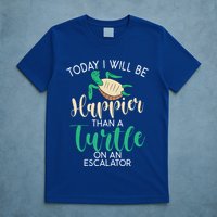 Today I Will Be Happier Than A Turtle On An Escalator Turtle Gift T-Shirt