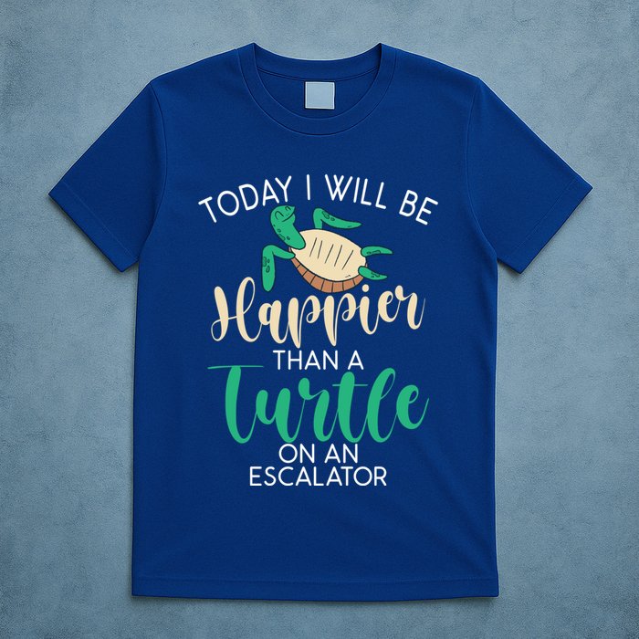 Today I Will Be Happier Than A Turtle On An Escalator Turtle Gift T-Shirt