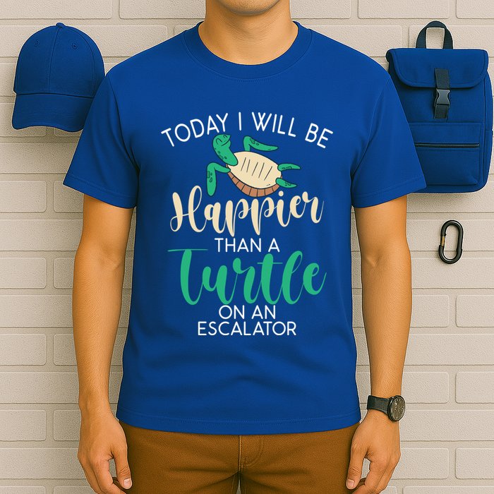 Today I Will Be Happier Than A Turtle On An Escalator Turtle Gift T-Shirt