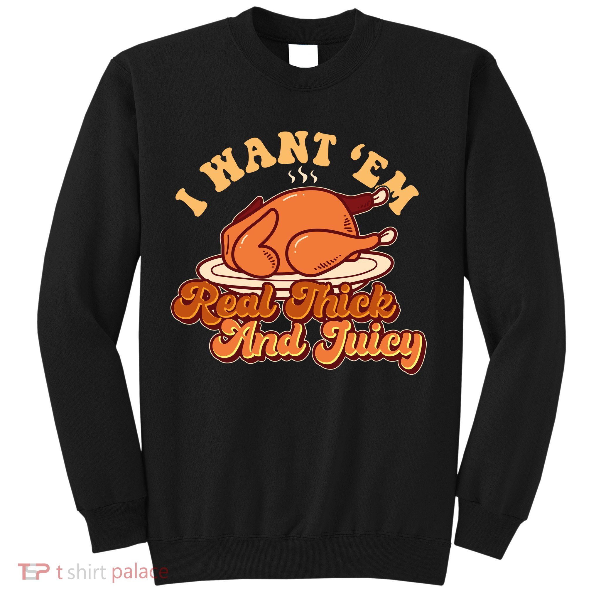Thanksgiving I Want Em Real Thick And Juicy Sweatshirt