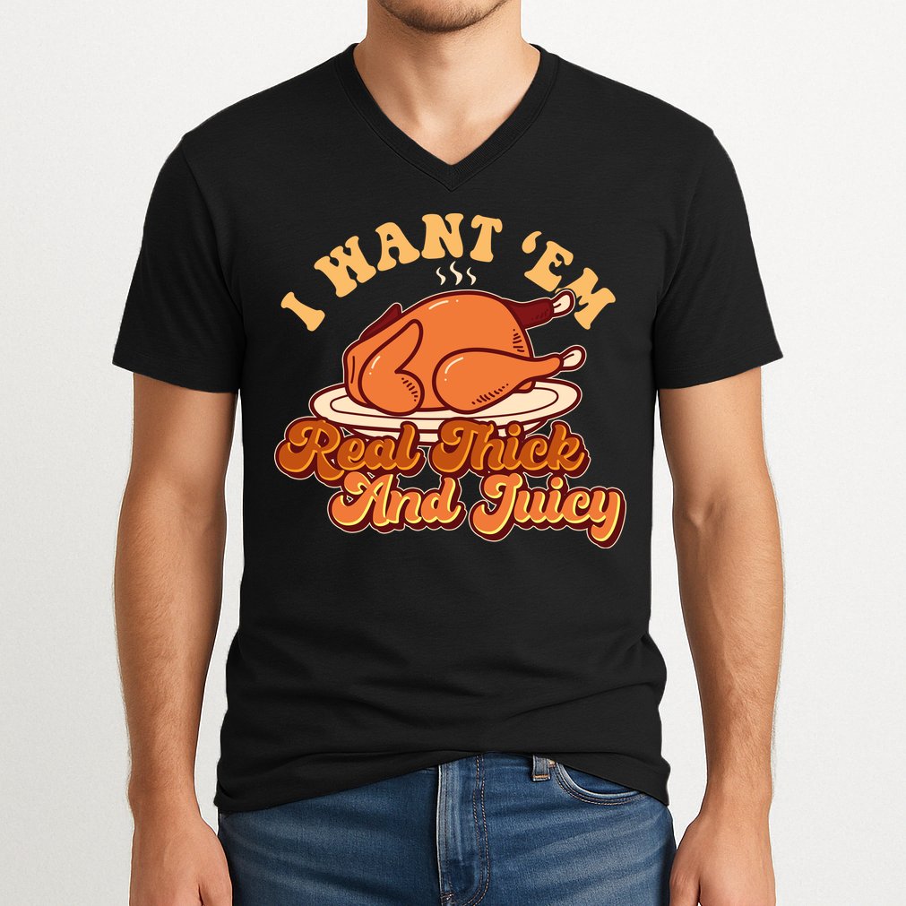 Thanksgiving I Want Em Real Thick And Juicy V-Neck T-Shirt